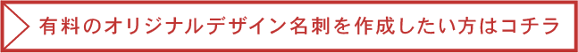 有料のオリジナルデザイン名刺を作成したい方はコチラ