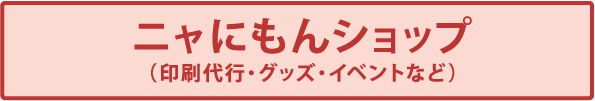 ニャにもんショップ（印刷代行・グッズ・イベントなど）